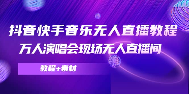 抖音快手音乐无人直播教程，万人演唱会现场无人直播间（教程 素材）-小二项目网