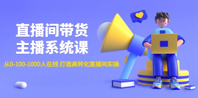 直播间带货主播系统课：从0-100-1000人在线 打造高转化直播间实操-小二项目网