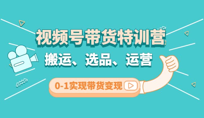 视频号带货特训营(第3期)：搬运、选品、运营、0-1实现带货变现-小二项目网