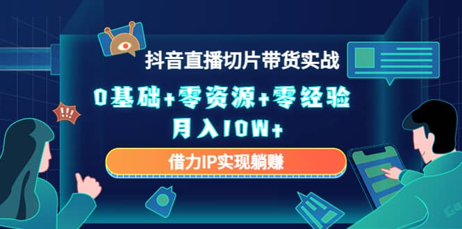 2023抖音直播切片带货实战，0基础 零资源 零经验-小二项目网