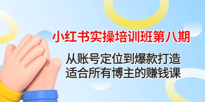 小红书实操培训班第八期：从账号定位到爆款打造，适合所有博主的赚钱课-小二项目网