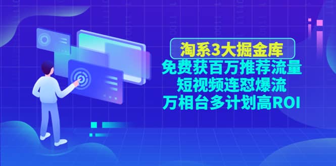 淘系3大掘金库：免费获百万推荐流量 短视频连怼爆流 万相台多计划高ROI-小二项目网