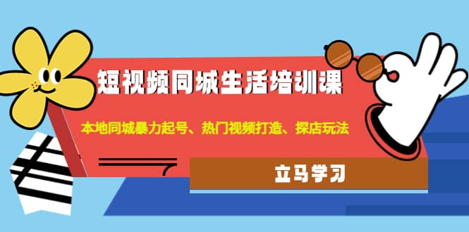 短视频同城生活培训课：本地同城暴力起号、热门视频打造、探店玩法-小二项目网