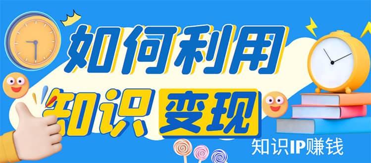 知识IP变现训练营：手把手带你如何做知识IP赚钱，助你逆袭人生-小二项目网