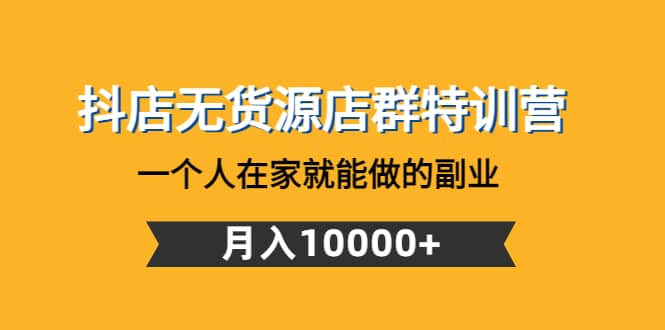 抖店无货源店群特训营：一个人在家就能做的副业-小二项目网