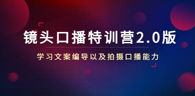 镜头口播特训营2.0版，学习文案编导以及拍摄口播能力（50节课时）-小二项目网