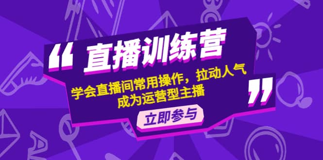 直播训练营：学会直播间常用操作，拉动人气，成为运营型主播-小二项目网