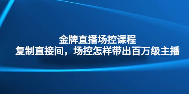 金牌直播场控课程：复制直接间，场控如何带出百万级主播-小二项目网