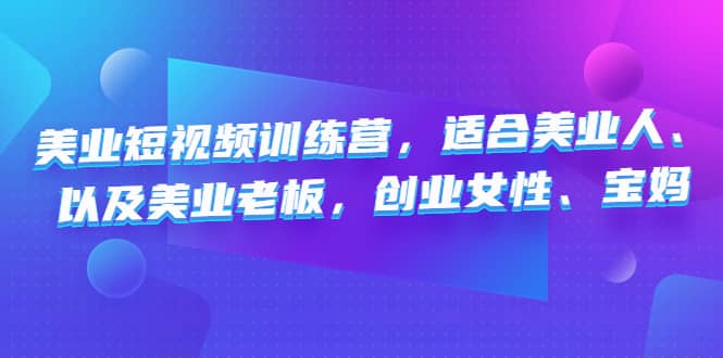 美业短视频训练营，适合美业人、以及美业老板，创业女性、宝妈-小二项目网