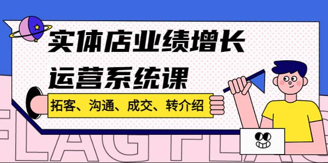 实体店业绩增长运营系统课，拓客、沟通、成交、转介绍!-小二项目网