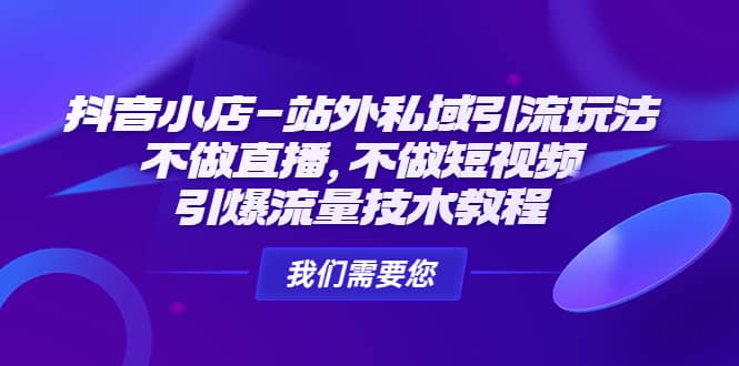 抖音小店-站外私域引流玩法：不做直播，不做短视频，引爆流量技术教程-小二项目网