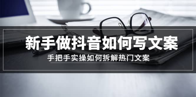 新手做抖音如何写文案，手把手实操如何拆解热门文案-小二项目网