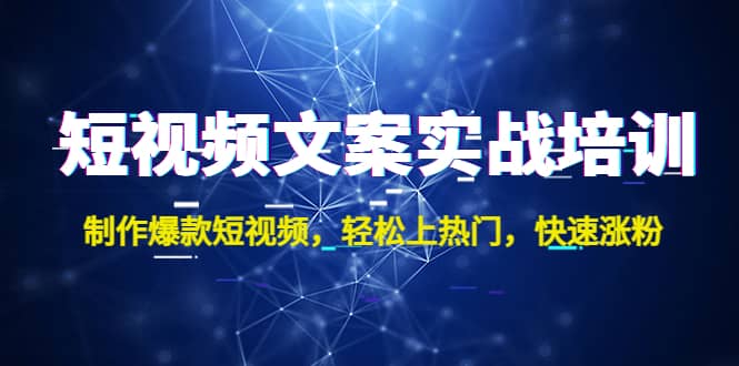 短视频文案实战培训：制作爆款短视频，轻松上热门，快速涨粉-小二项目网