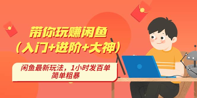 带你玩赚闲鱼（入门 进阶 大神），闲鱼最新玩法，1小时发百单，简单粗暴-小二项目网