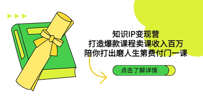 知识IP变现营：打造爆款课程卖课收入百万，陪你打出磨人生第费付门一课-小二项目网