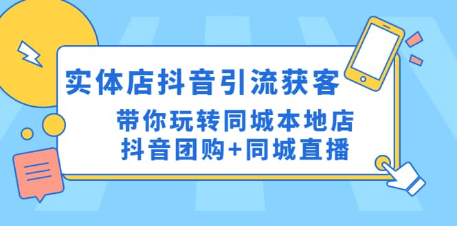 实体店抖音引流获客实操课：带你玩转同城本地店抖音团购 同城直播-小二项目网