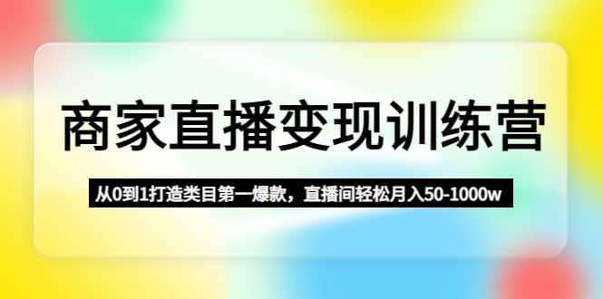 商家直播变现训练营：从0到1打造类目第一爆款-小二项目网