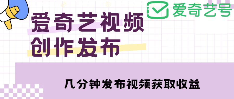 爱奇艺号视频发布，每天几分钟即可发布视频【教程 涨粉攻略】-小二项目网