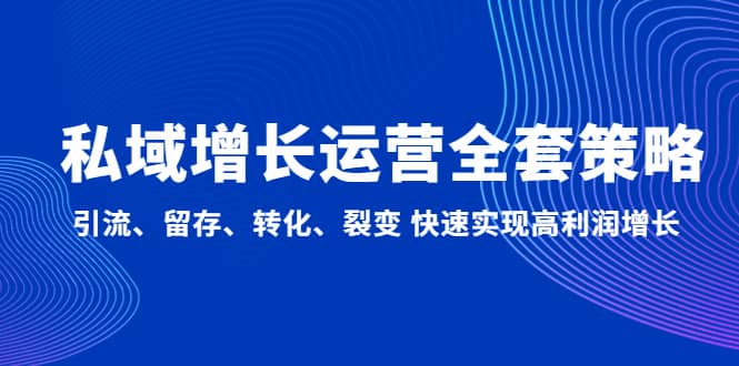 私域增长运营全套策略：引流、留存、转化、裂变 快速实现高利润增长-小二项目网