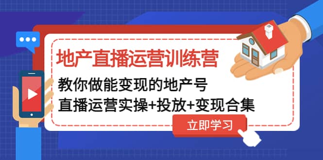 地产直播运营训练营：教你做能变现的地产号（直播运营实操 投放 变现合集）-小二项目网