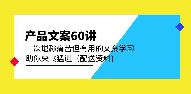 产品文案60讲：一次堪称痛苦但有用的文案学习 助你突飞猛进（配送资料）-小二项目网