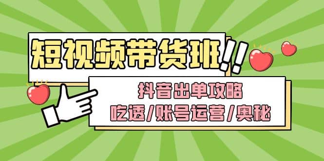 短视频带货内训营：抖音出单攻略，吃透/账号运营/奥秘，轻松带货-小二项目网