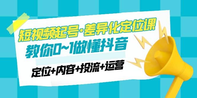 2023短视频起号·差异化定位课：0~1做懂抖音（定位 内容 投流 运营）-小二项目网