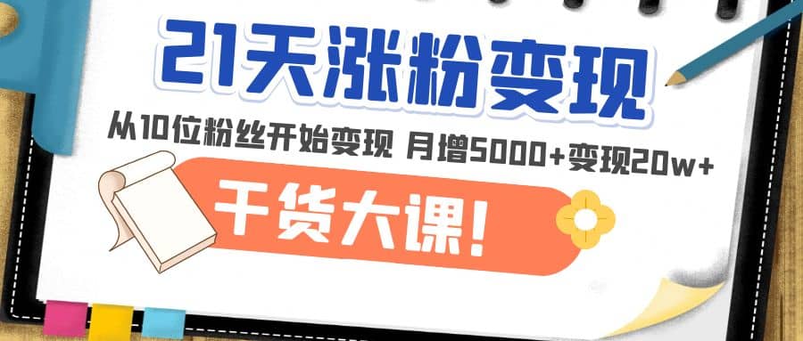 21天精准涨粉变现干货大课：从10位粉丝开始变现 月增5000-小二项目网