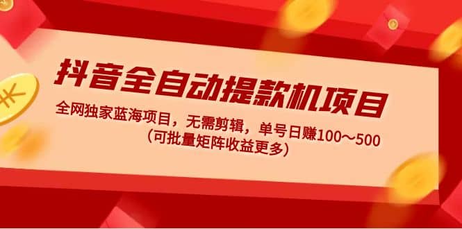 抖音全自动提款机项目：独家蓝海 无需剪辑 单号日赚100～500 (可批量矩阵)-小二项目网