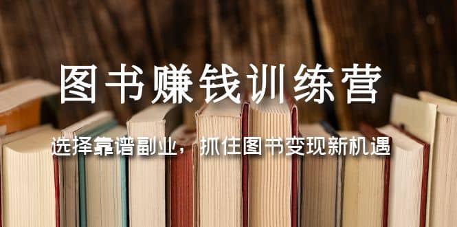 图书赚钱训练营：选择靠谱副业，抓住图书变现新机遇-小二项目网