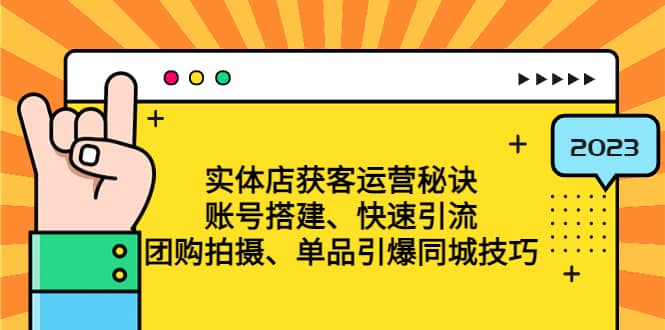 实体店获客运营秘诀：账号搭建-快速引流-团购拍摄-单品引爆同城技巧 等等-小二项目网