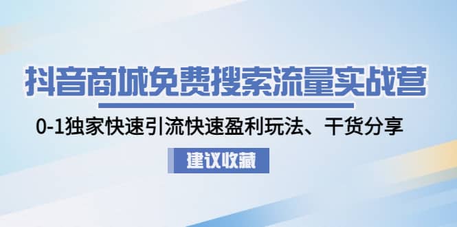 抖音商城免费搜索流量实战营：0-1独家快速引流快速盈利玩法、干货分享-小二项目网