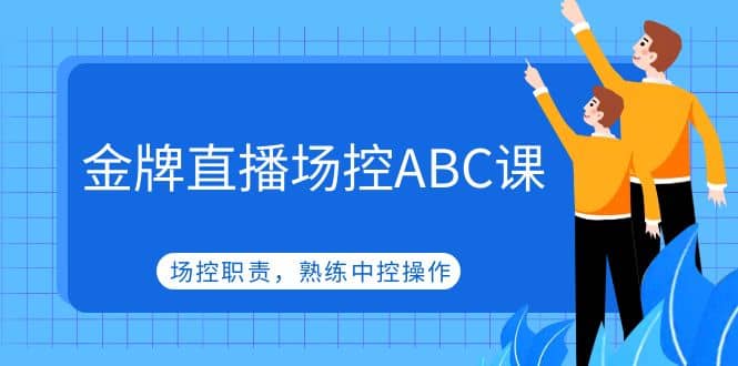 金牌直播场控ABC课，场控职责，熟练中控操作-小二项目网