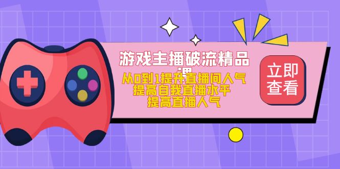 游戏主播破流精品课，从0到1提升直播间人气 提高自我直播水平 提高直播人气-小二项目网