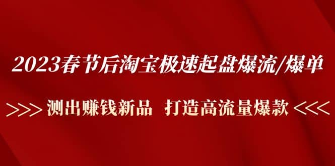 2023春节后淘宝极速起盘爆流/爆单：测出赚钱新品 打造高流量爆款-小二项目网