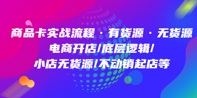 商品卡实战流程·有货源无货源 电商开店/底层逻辑/小店无货源/不动销起店等-小二项目网