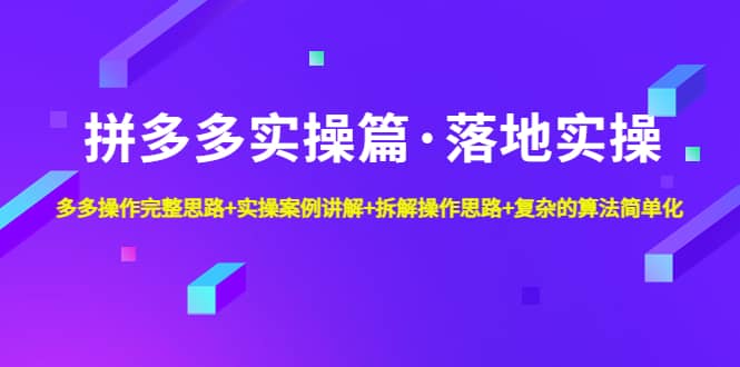 拼多多实操篇·落地实操 完整思路 实操案例 拆解操作思路 复杂的算法简单化-小二项目网