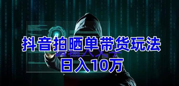 抖音拍晒单带货玩法分享 项目整体流程简单 有团队实测【教程 素材】-小二项目网