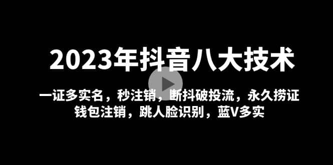 2023年抖音八大技术，一证多实名 秒注销 断抖破投流 永久捞证 钱包注销 等!-小二项目网