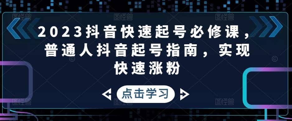 2023抖音快速起号必修课，普通人抖音起号指南，实现快速涨粉-小二项目网