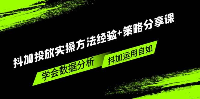 抖加投放实操方法经验 策略分享课，学会数据分析，抖加运用自如-小二项目网