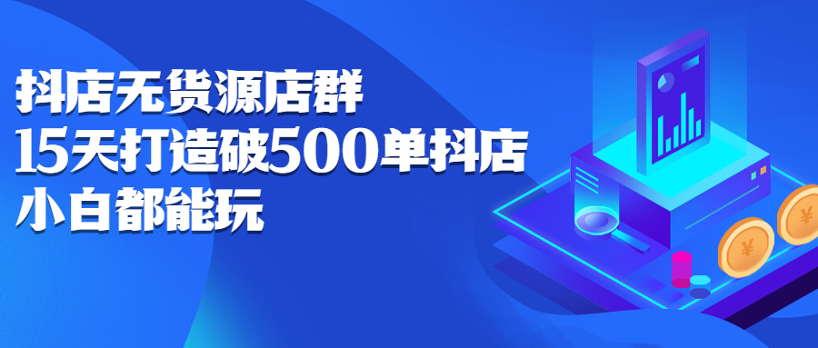 抖店无货源店群，15天打造破500单抖店无货源店群玩法-小二项目网