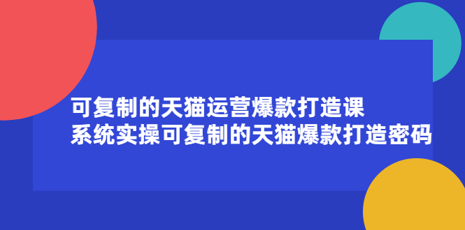 可复制的天猫运营爆款打造课，系统实操可复制的天猫爆款打造密码-小二项目网