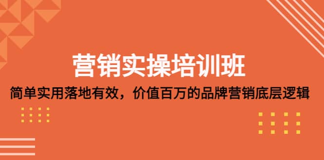 营销实操培训班：简单实用-落地有效，价值百万的品牌营销底层逻辑-小二项目网