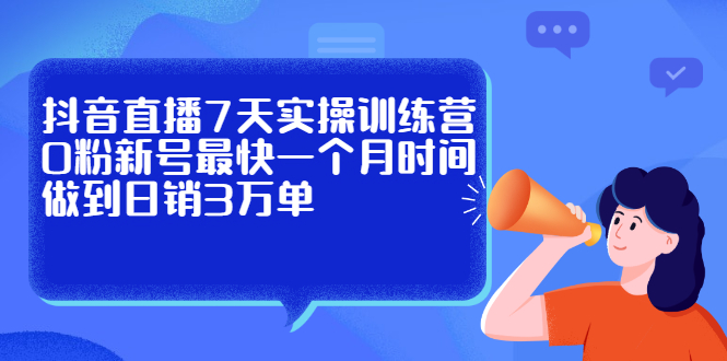 抖音直播7天实操训练营，0粉新号最快一个月时间做到日销3万单-小二项目网