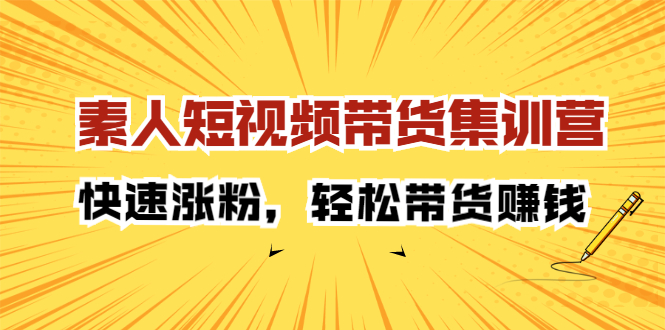 素人短视频带货集训营：快速涨粉，轻松带货赚钱-小二项目网