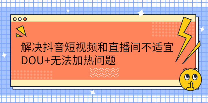 解决抖音短视频和直播间不适宜，DOU 无法加热问题-小二项目网