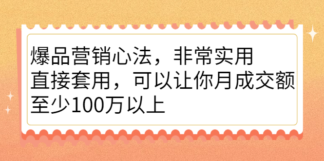 爆品营销心法，非常实用，直接套用，可以让你月成交额至少100万以上-小二项目网