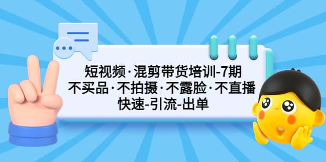 短视频·混剪带货培训-第7期 不买品·不拍摄·不露脸·不直播 快速引流出单-小二项目网