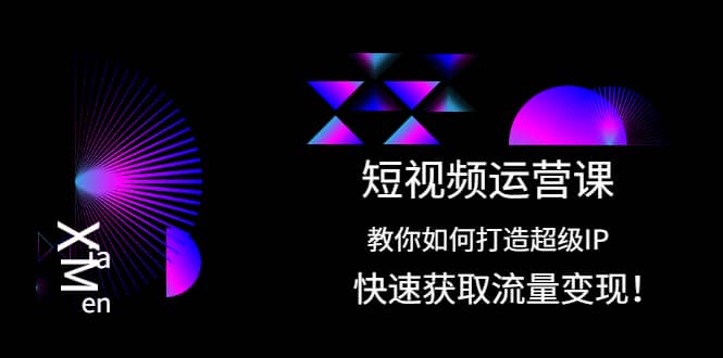 短视频运营课：教你如何打造超级IP，快速获取流量变现-小二项目网